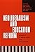 Neoliberalism And Education Reform by E. Wayne Ross