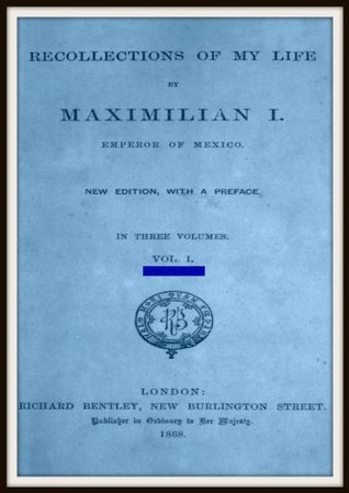 Recollections of My Life: Emperor of Mexico, Maximilian 1832-1867 V1 (Kindle Edition)