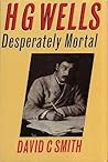 H.G. Wells: Desperately Mortal : A Biography