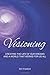 Visioning: Creating the Life of Our Dreams and a World That Works for Us All