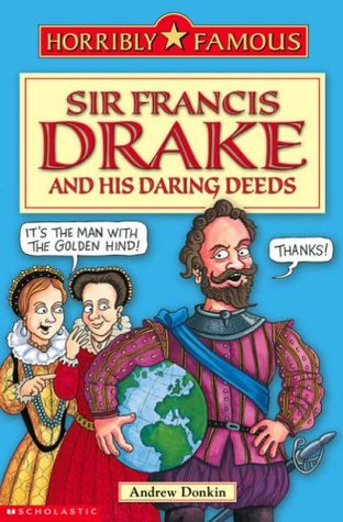 Sir Francis Drake and His Daring Deeds (Horribly Famous)
