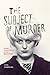 The Subject of Murder: Gender, Exceptionality, and the Modern Killer