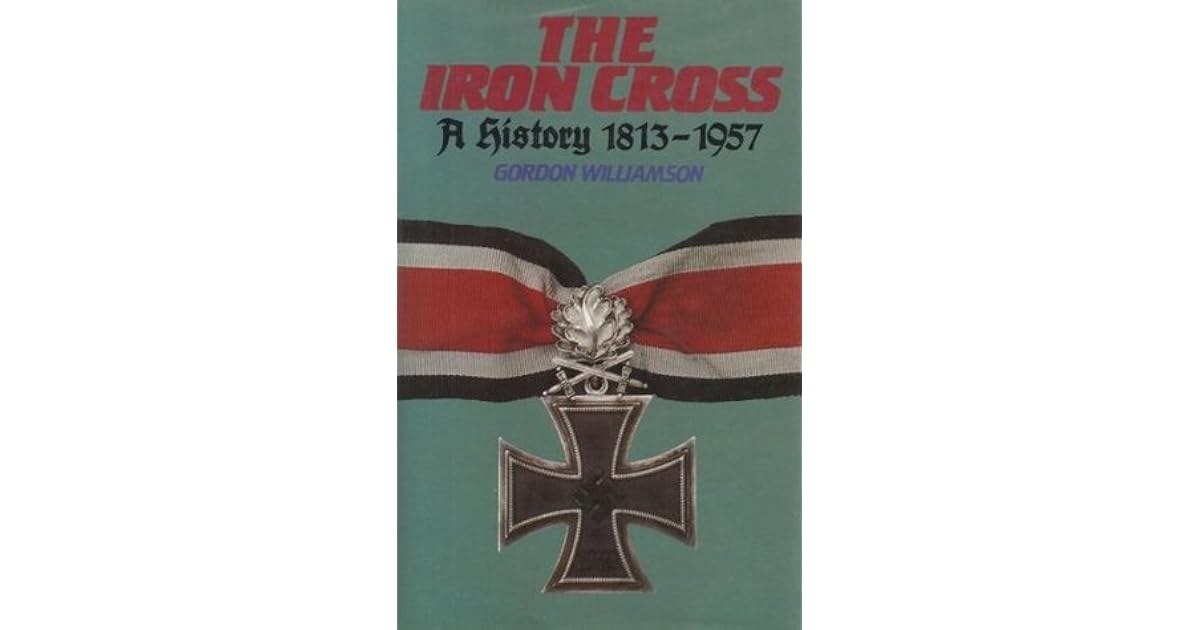The Iron Cross A History, 18131957 by Gordon Williamson