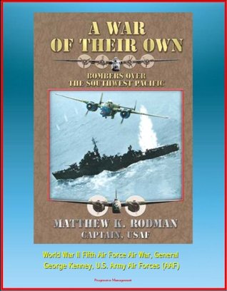 A War of Their Own: Bombers over the Southwest Pacific - World War II Fifth Air Force Air War, General George Kenney, U.S. Army Air Forces (AAF)
