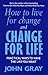 How To Live For Change And Change For Life: Practical Ways to Have to Life You Want