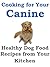 Cooking for Your Canine: Healthy Dog Food Recipes from Your Kitchen