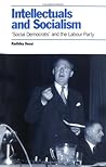 Intellectuals and Socialism: "Social Democrats" and the Labour Party Intellectuals and Socialism: "Social Democrats" and the Labour Party