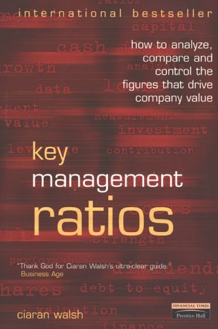 Key Management Ratios: How to Analyze, Compare and Control the Figures That Drive Company Value (Management Masterclass)