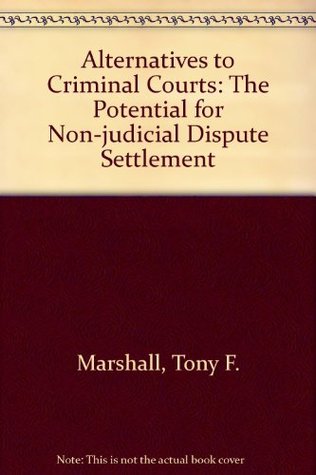 Alternatives to Criminal Courts: The Potential for Non-Judicial Dispute Settlement (Hardcover)