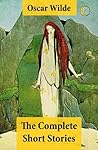 Book cover for The Complete Short Stories (The Model Millionaire + The Canterville Ghost + The Happy Prince + The Star-Child + The Fisherman And His Soul + The Selfish ... + The Sphinx Without A Secret and more)