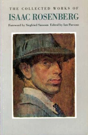 The Collected Works of Isaac Rosenberg: Poetry, Prose, Letters, Paintings and Drawings (Paperback)