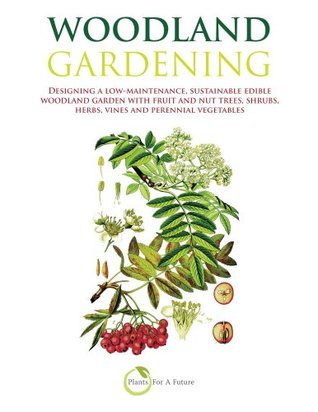 Woodland Gardening: Designing a low-maintenance, sustainable edible woodland garden with fruit and nut trees, shrubs, herbs, vines and perennial vegetables (Kindle Edition)