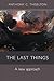 The Last Things: A New Approach