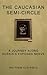 The Caucasian Semi-Circle: A Journey Along Russia's Exposed Nerve