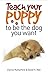 Teach Your Puppy to Be the Dog You Want by Clarice Rutherford