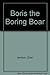 Boris the Boring Boar