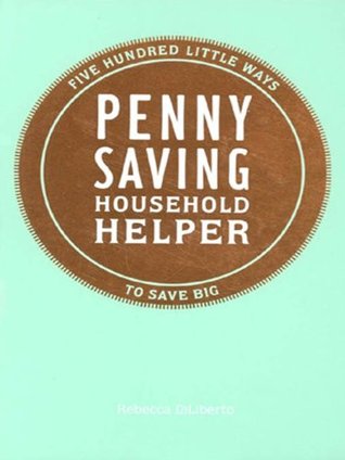 Penny Saving Household Helper: Five Hundred Little Ways to Save Big (Kindle Edition)