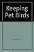 Keeping Pet Birds A Practical Encyclopedia