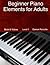 Beginner Piano Elements for Adults: Teach Yourself to Play Piano, Step-By-Step Guide to Get You Started, Level 1 (Book & Streaming Videos)