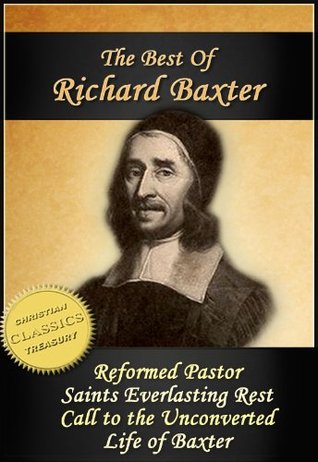 The Best of Richard Baxter: The Reformed Pastor, The Saints Everlasting Rest, Call to the Unconverted, The Life of Richard Baxter (Illustrated)