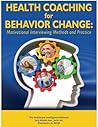 Health Coaching for Behavior Change: Motivational Interviewing Methods and Practice Health Coaching for Behavior Change: Motivational Interviewing Methods and Practice