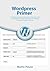 Wordpress Primer:  The Newbie Friendly, Plain English, Illustrated, Idiot Proof to Install Wordpress Without Pulling Your Hair Out.