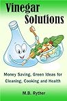 Vinegar Solutions: Money Saving, Green Ideas for Cleaning, Cooking and Health
