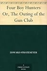 Four Boy Hunters Or, The Outing of the Gun Club