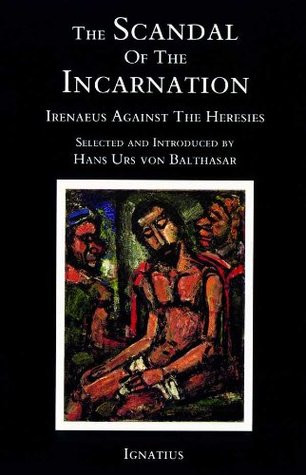The Scandal of the Incarnation: Irenaeus Against the Heresies