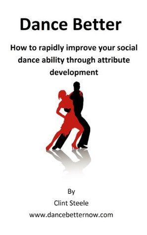 Dance Better: How to rapidly improve your social dance ability through attribute development (Kindle Edition)