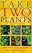 Take Two Plants: Over 400 Tried-and-tested Plant Pairs for Every Garden Site