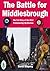 The Battle for Middlesbrough - The Full Story of the 2012 Par... by David Stepney