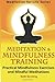 Meditation and Mindfulness Training: Practical Mindfulness Exercises and Mindful Meditations (The Meditation for Life Series)