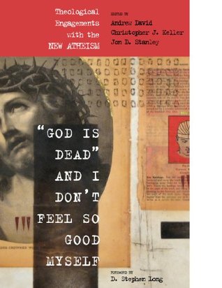 God Is Dead And I Don T Feel So Good Myself Theological Engagements With The New Atheism By Andrew David
