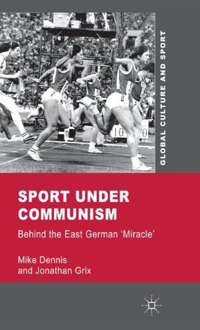 Sport under Communism: Behind the East German 'Miracle' (Global Culture and Sport Series)