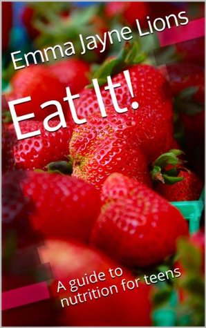 Eat It!: A guide to nutrition for teens (Kindle Edition)