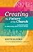 Creating the Future of the Church: A Practical Guide To Addressing Whole-System Change
