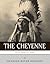 Native American Tribes The History and Culture of the Cheyenne