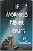 If Morning Never Comes by Bill Vandenbush If Morning Never Comes by Bill Vandenbush