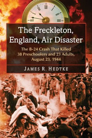The Freckleton, England, Air Disaster: The B-24 Crash That Killed 38 Preschoolers and 23 Adults, August 23, 1944 (Paperback)