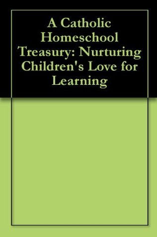 A Catholic Homeschool Treasury: Nurturing Children's Love for Learning (Kindle Edition)