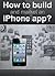 How to build and market an iPhone app?: Easy to follow steps to a slice of the app market.