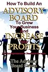 HOW TO BUILD AN ADVISORY BOARD TO GROW YOUR BUSINESS AND INCREASE YOUR PROFITS