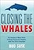 CLOSING THE WHALES The Anatomy of Major Deals: A Proven Process for Complex, High Tech Sales Campaigns: The Anatomy of Major Deals: Winning Complex Sales Campaigns