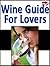 Wine Guide For Lovers (Wine Companion and Tasting Education Series Book 10)