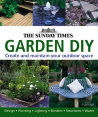 The 'Sunday Times' Garden Diy : A Complete Guide to Creating and Maintaining Your Outdoor Space (Hardcover)