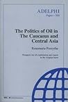 The Politics of Oil in the Caucasus and Central Asia (Adelphi series)