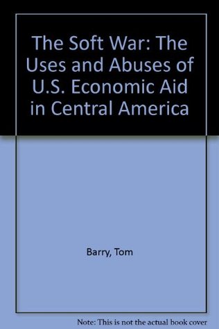 The Soft War: The Uses and Abuses of U.S. Economic Aid in Central America (Hardcover)
