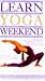Learn Yoga in a Weekend (Learn in a Weekend)