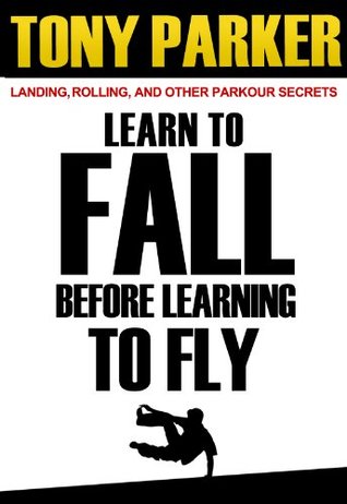 Learn to Fall Before Learning To Fly: Landing, Rolling, and Other Parkour Secrets (Kindle Edition)